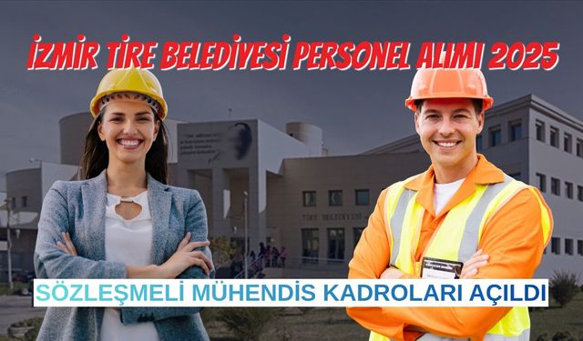 İzmir Tire Belediyesi Personel Alımı 2025: Sözleşmeli Mühendis Kadroları Açıldı