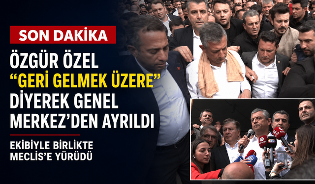 Özgür Özel "Geri gelmek üzere" diyerek Genel Merkez'den ayrıldı