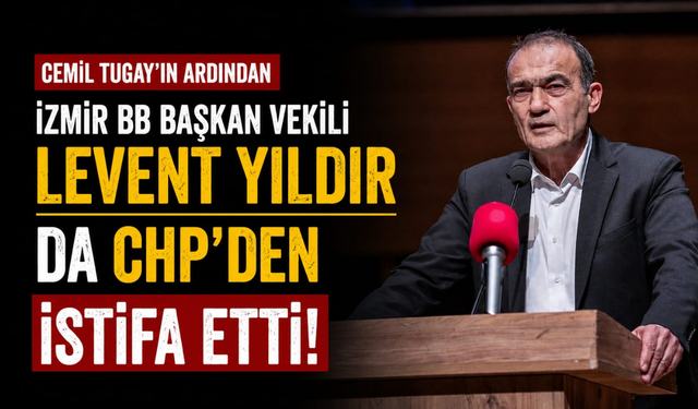 Cemil Tugay'ın ardından İzmir BB Başkan Vekili Levent Yıldır da CHP'den istifa etti!