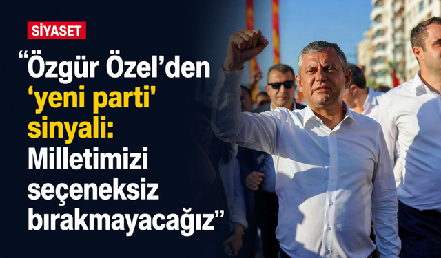 Özgür Özel'den 'yeni parti' sinyali: Milletimizi seçeneksiz bırakmayacağız