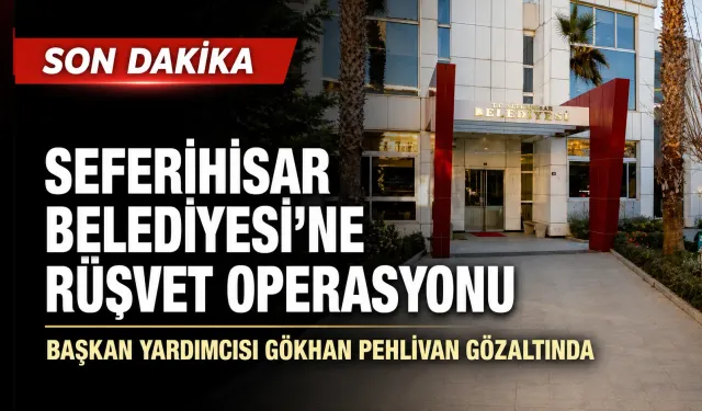 Seferihisar Belediyesi’ne rüşvet operasyonu: Başkan yardımcısı gözaltında