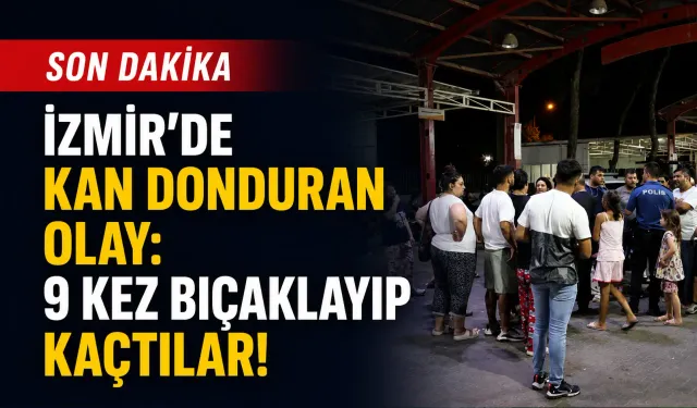 İzmir'de kan donduran olay: 9 kez bıçaklayıp kaçtılar!