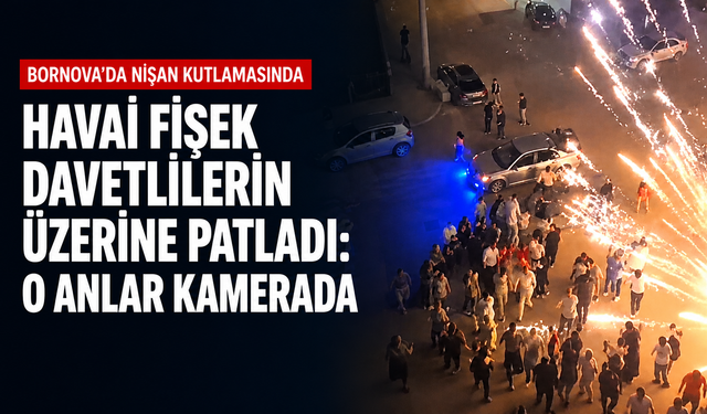 İzmir’de nişan eğlencesinde havai fişek davetlilerin üzerine patladı: O anlar kamerada