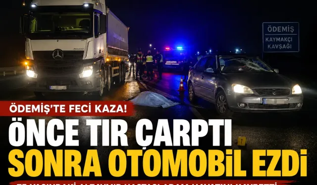 Ödemiş’te feci kaza: Önce tır çarptı, sonra otomobil ezdi