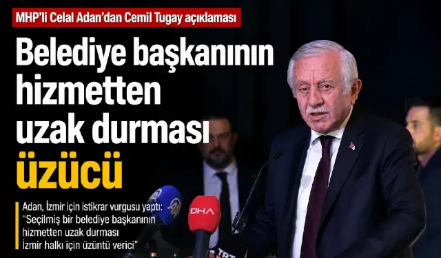 MHP'li Celal Adan’dan Cemil Tugay açıklaması: Belediye başkanının hizmetten uzak durması üzücü