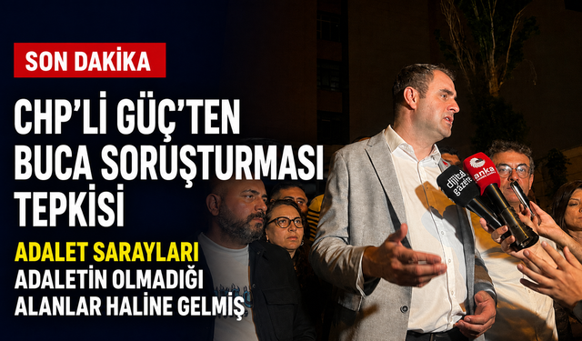 CHP’li Güç’ten Buca soruşturması tepkisi: Adalet Sarayları adaletin olmadığı alanlar haline gelmiş!