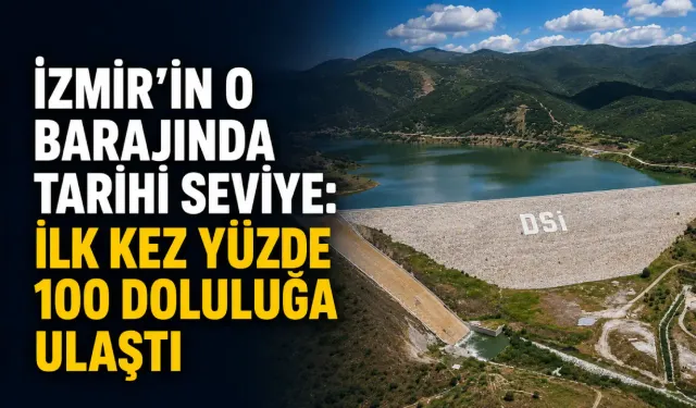 İzmir’in o barajında tarihi seviye: İlk kez yüzde 100 doluluğa ulaştı