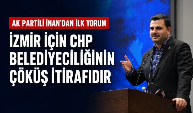 AK Partili İnan’dan Cemil Tugay’ın istifasına ilk yorum: İzmir için CHP belediyeciliğinin çöküş itirafıdır