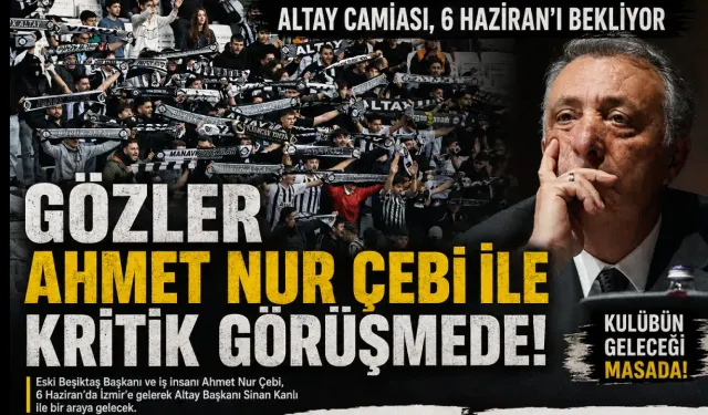 Altay’da kritik zirve 6 Haziran’da : Ahmet Nur Çebi İzmir’e geliyor