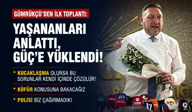 Gümrükçü'den ilk toplantı: Yaşananları anlattı, Güç'e yüklendi