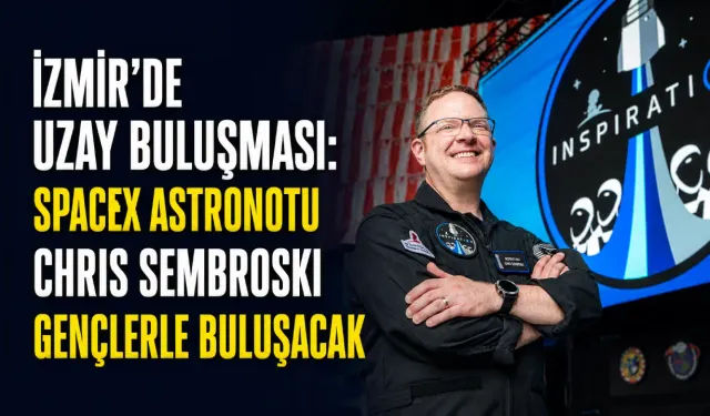 İzmir’de uzay buluşması: SpaceX astronotu Chris Sembroski gençlerle buluşacak