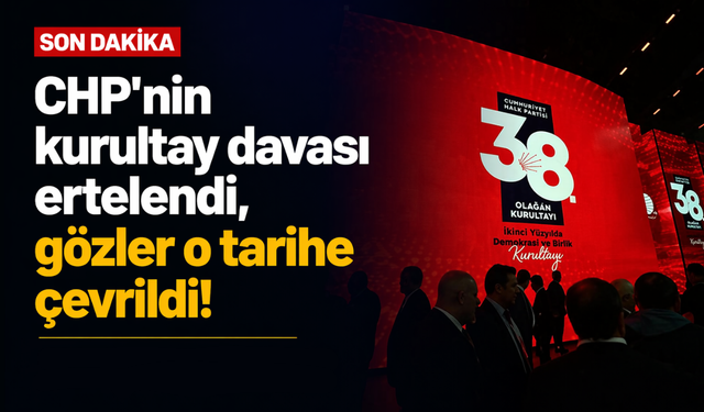 CHP'nin kurultay davası ertelendi, gözler o tarihe çevrildi!