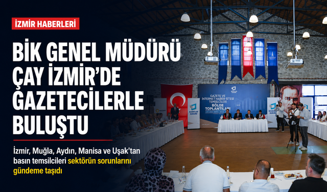 BİK Genel Müdürü Çay İzmir’de gazetecilerle buluştu