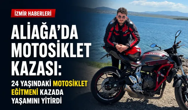Aliağa’da motosiklet kazası: 24 yaşındaki motosiklet eğitmeni kazada yaşamını yitirdi