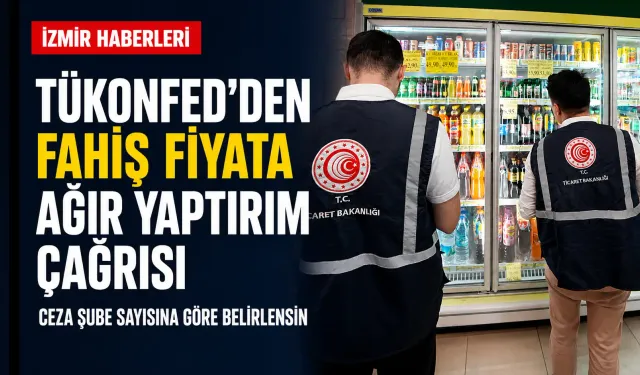 TÜKONFED’den fahiş fiyat artışlarına ağır yaptırım çağrısı: Şube sayısına göre belirlensin!