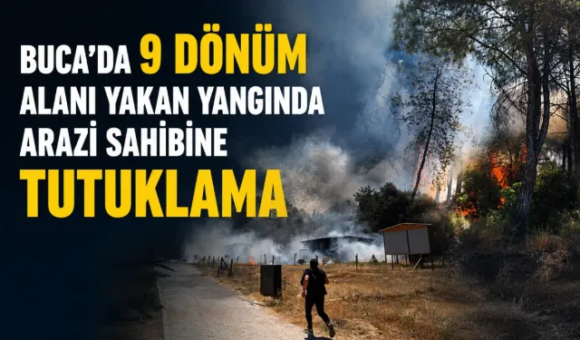 Buca’daki yangınla ilgili yeni gelişme: Arazi sahibi tutuklandı