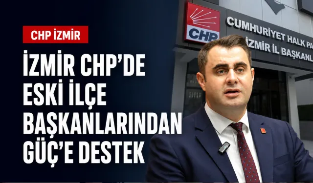 İzmir CHP’de eski ilçe başkanlarından Güç’e destek