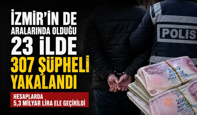 İzmir dahil 23 ilde dolandırıcılık operasyonu: 307 gözaltı