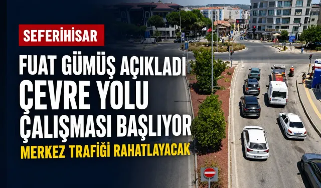 Fuat Gümüş açıkladı: Seferihisar çevre yolu çalışması başlıyor, merkez trafiği rahatlayacak
