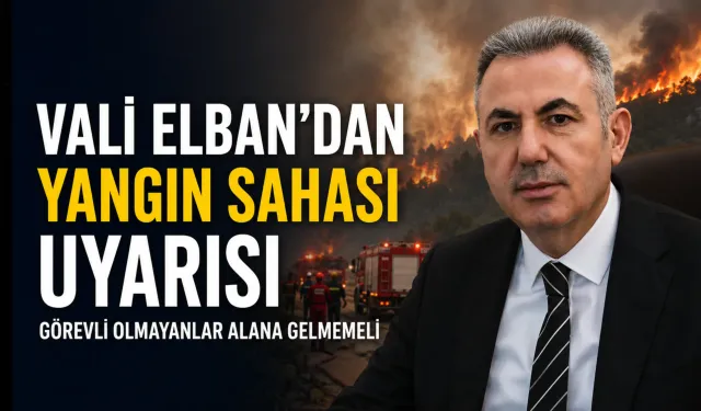 Vali Elban'dan 'yangın sahası' uyarısı: Görevli olmayan kişilerin yangın alanına gelmemesi gerekiyor!