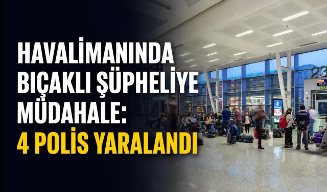 Havalimanında bıçaklı şüpheliye müdahale: 4 polis yaralandı