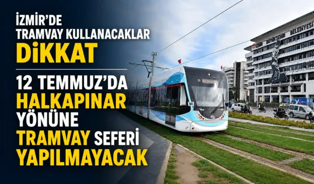 İzmir’de tramvay kullanacaklar dikkat: 12 Temmuz’da Halkapınar yönüne tramvay seferi yapılmayacak