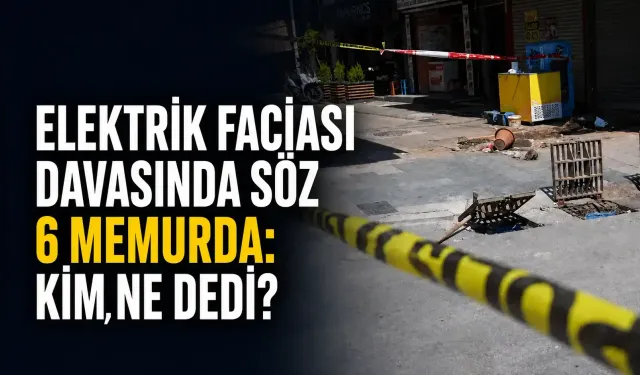 Elektrik faciası davasında söz 6 memurda: Kim, ne dedi?
