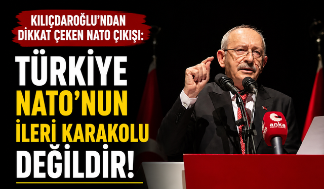 Kılıçdaroğlu'ndan dikkat çeken NATO çıkışı: Türkiye NATO'nun ileri karakolu değildir!