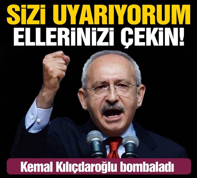 Kemal Kılıçdaroğlu bombaladı! Sizi uyarıyorum ellerinizi çekin!