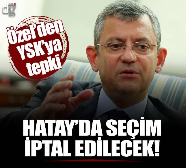 Özgür Özel'den YSK tepkisi: Hatay'da seçim iptal edilecek!