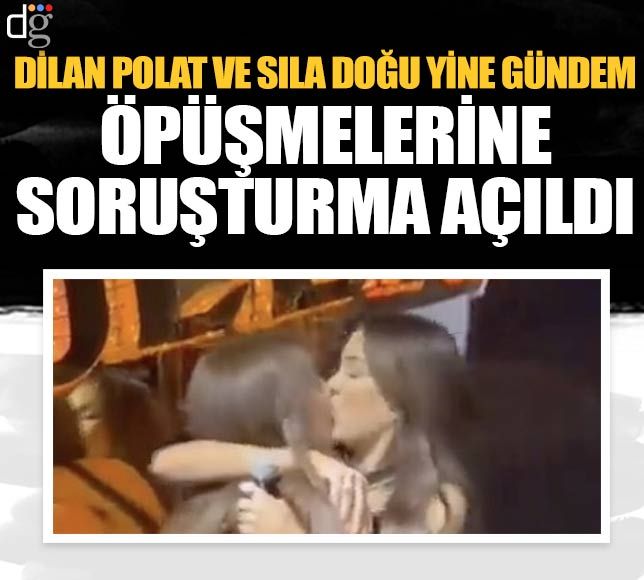 Dilan Polat ve Sıla Doğu dudak dudağa! O görüntülere soruşturma açıldı