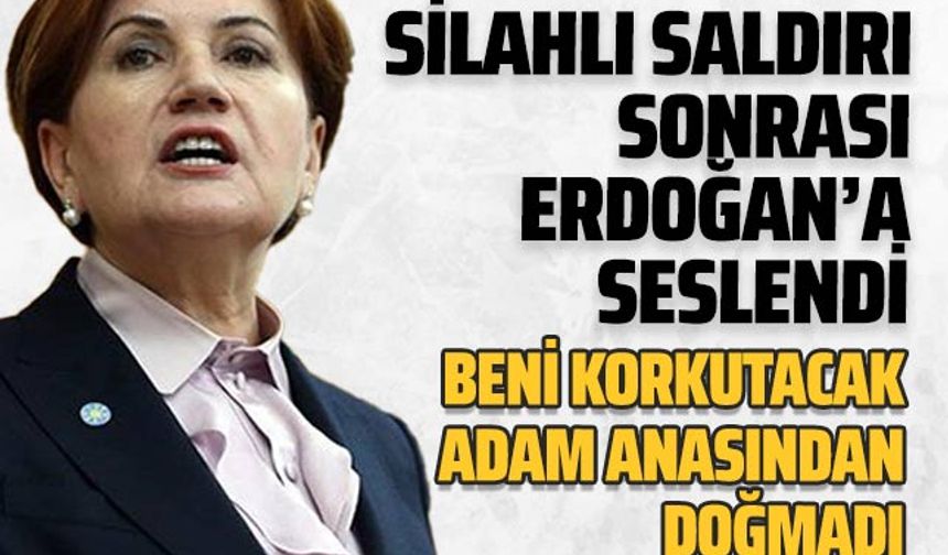 Meral Akşener saldırı sonrası Erdoğan'a seslendi! Üzerimize gelen kurşunları çek