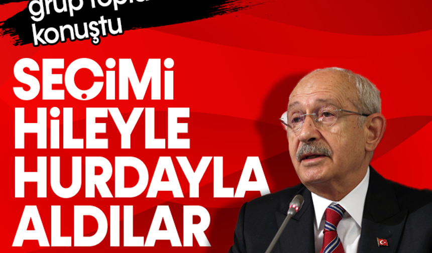 Kemal Kılıçdaroğlu grup toplantısında konuştu: Seçimi hileyle hurdayla aldılar