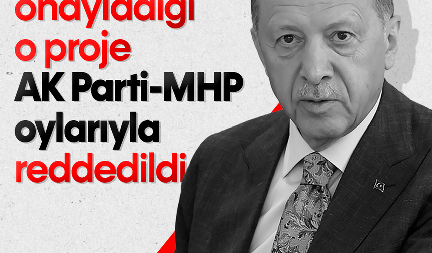 Cumhurbaşkanı Erdoğan'ın onayladığı o proje AK Parti-MHP oylarıyla reddedildi