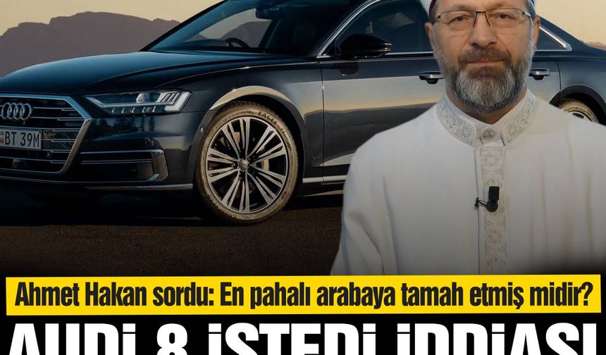 Ali Erbaş Audi A8 istedi iddası! Ahmet Hakan sordu; Piyasanın en pahalı otomobillerinden birine tamah etmiş midir?