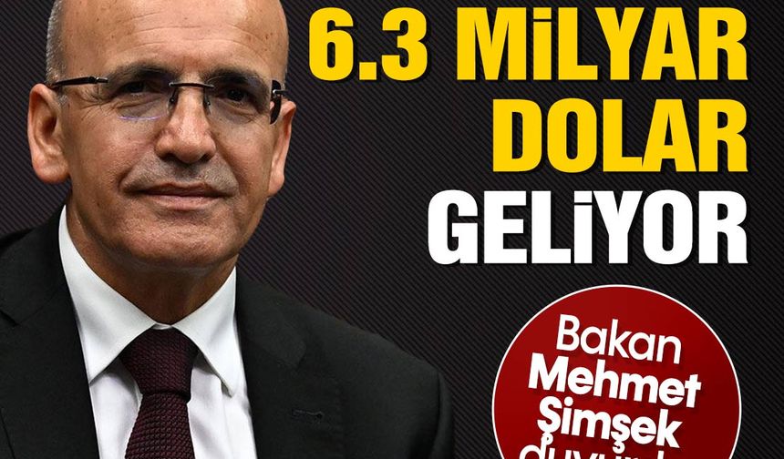 Bakan Mehmet Şimşek duyurdu! Türkiye'ye 6.3 Milyar dolar geliyor