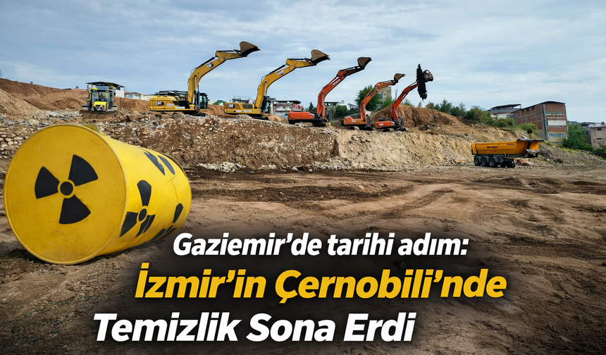 Gaziemir’de tarihi adım: "İzmir'in Çernobili"nde temizlik sona erdi