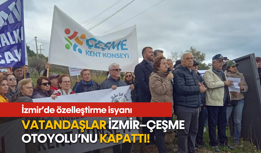 İzmir’de özelleştirme isyanı: Vatandaşlar İzmir–Çeşme Otoyolu’nu kapattı!