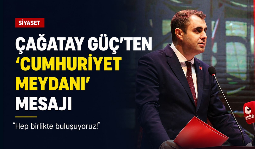 Çağatay Güç’ten 'Cumhuriyet Meydanı' mesajı: Hep birlikte buluşuyoruz!