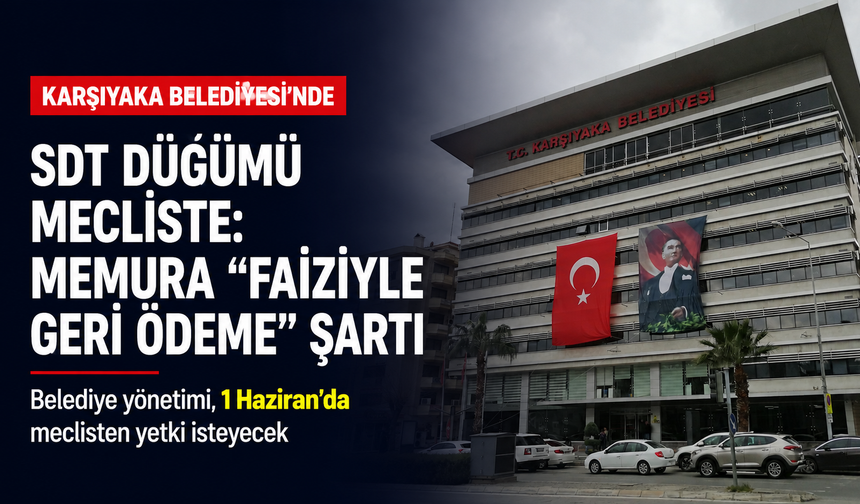 Karşıyaka Belediyesi’nde SDT düğümü mecliste: Memura “faiziyle geri ödeme” şartı
