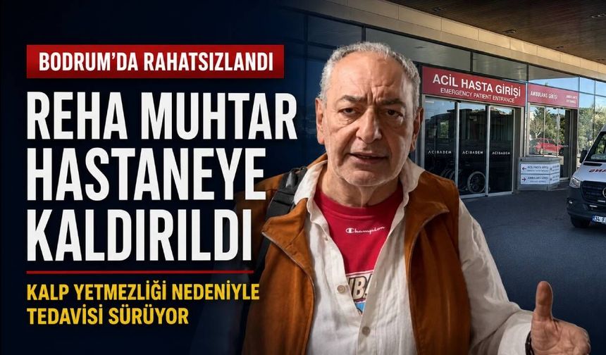 Reha Muhtar Bodrum’da hastaneye kaldırıldı: Sağlık durumuyla ilgili yeni gelişme