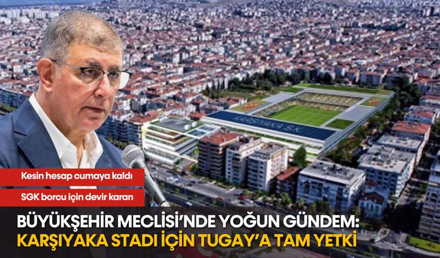 Büyükşehir Meclisi’nde yoğun gündem: Karşıyaka Stadı için Tugay’a tam yetki