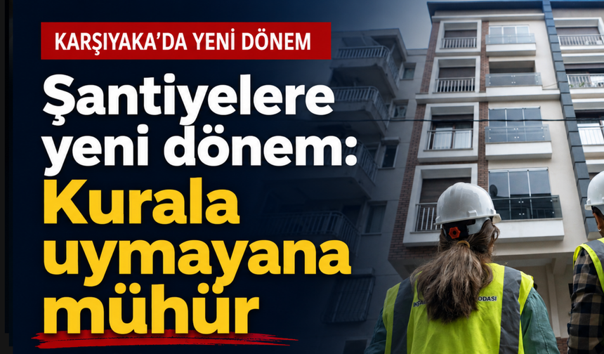 Karşıyaka’da inşaatlara sıkı takip: Ceza ve mühür kapıda