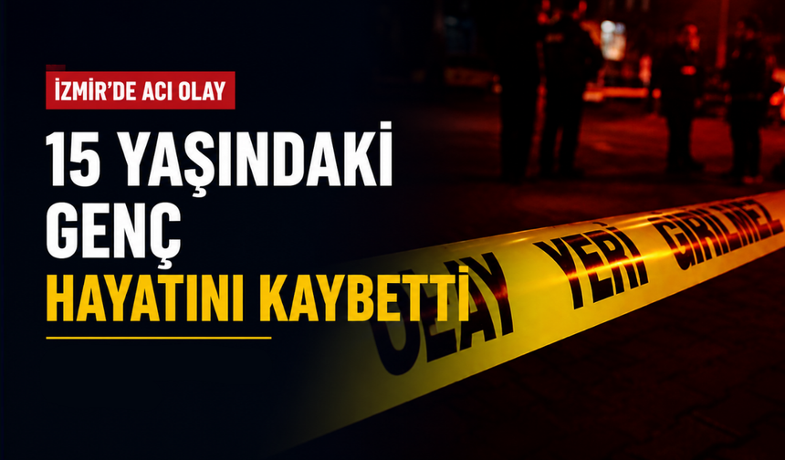 İzmir'de acı olay: 15 yaşındaki genç hayatını kaybetti