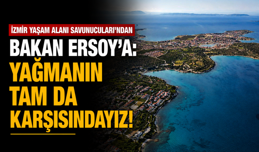 İzmir Yaşam Alanı Savunucuları'ndan Bakan Ersoy'a: Yağmanın tam da karşısındayız!