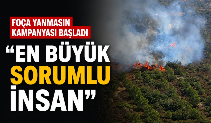 Foça Yanmasın kampanyası başladı: "En büyük sorumlu insan"