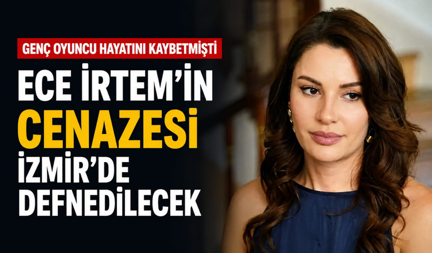 Genç oyuncu hayatını kaybetmişti... Ece İrtem'in cenazesi İzmir'de defnedilecek