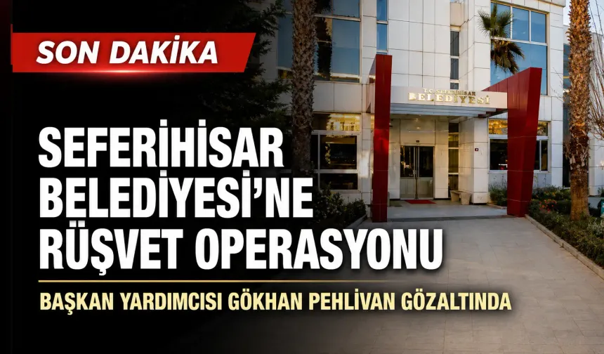Seferihisar Belediyesi’ne rüşvet operasyonu: Başkan yardımcısı gözaltında