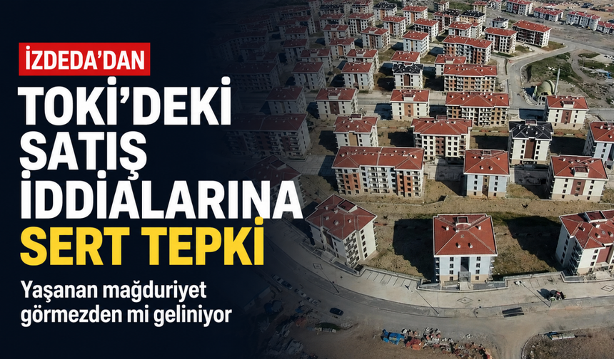İZDEDA'dan TOKİ'deki satış iddialarına sert tepki: Yaşanan mağduriyet görmezden mi geliniyor