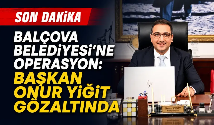 Balçova Belediyesi’ne operasyon: Başkan Onur Yiğit gözaltında